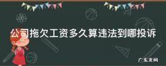 公司拖欠工资多久可以投诉 公司拖欠工资多久算违法到哪投诉