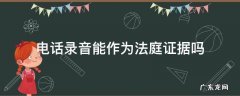 欠款电话录音能作为法庭证据吗 电话录音能作为法庭证据吗
