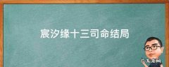 宸汐缘里的十三结局 宸汐缘十三司命结局