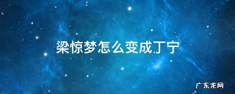 梁惊梦怎么变成丁宁 梁惊梦为什么变成丁宁