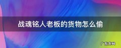 战魂铭人老板的货物怎么偷 战魂铭人怎么偷商人