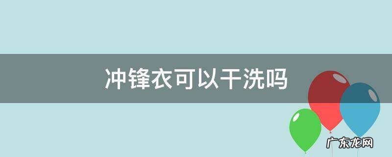 冲锋衣可以干洗吗 冲锋衣可以用干洗剂吗