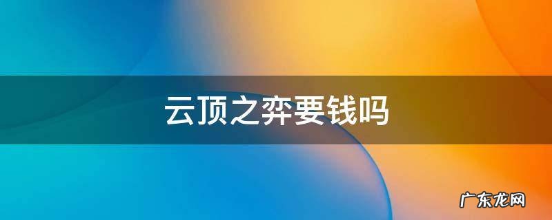玩云顶之弈要钱吗 云顶之弈要钱吗