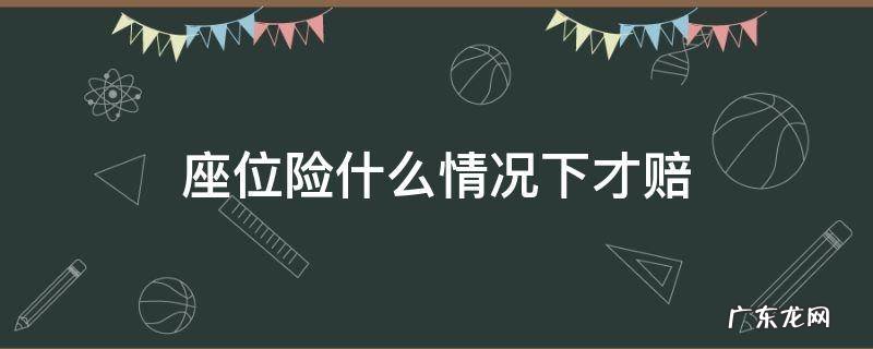 买了座位险可以赔哪些范围 座位险什么情况下才赔