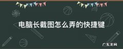 电脑长截图怎么弄的快捷键 电脑长截图怎么截快捷键