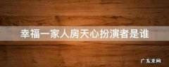 幸福一家人房天心结局 幸福一家人房天心扮演者是谁