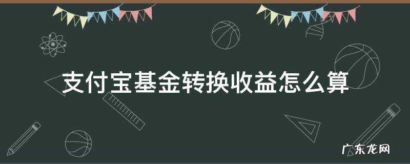 支付宝基金转换到另一个基金,如何确认收益 支付宝基金转换收益怎么算