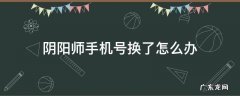 阴阳师手机号换了怎么办 阴阳师账号是手机号换手机号了怎么办