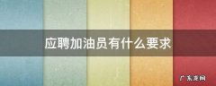 应聘加油员有什么要求 加油员应聘需要注意什么