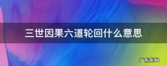 六道轮回三世因果是怎么回事 三世因果六道轮回什么意思