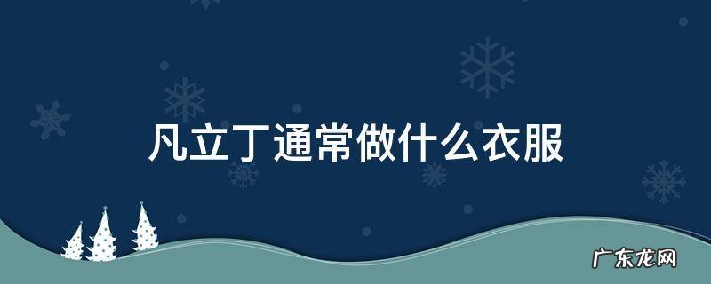 凡立丁是机织物还是针织物 凡立丁通常做什么衣服