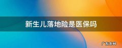 新生儿医保卡和落地险的区别 新生儿落地险是医保吗