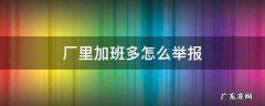 厂里加班多怎么举报 厂里每天加班可以举报吗