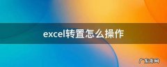 excel如何进行转置 excel转置怎么操作