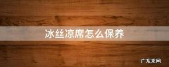 冰丝凉席如何清洗保存 冰丝凉席怎么保养