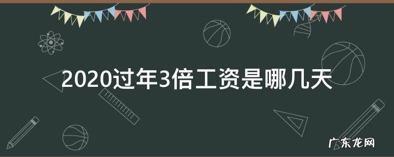 2020年三倍工资是哪三天 2020过年3倍工资是哪几天