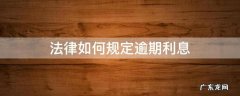 逾期利息怎么规定 法律如何规定逾期利息