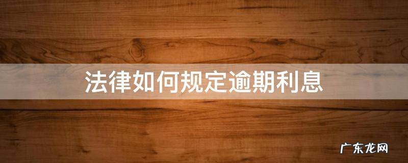 逾期利息怎么规定 法律如何规定逾期利息