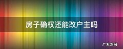 房子确权还能改户主吗 房子确权还能改户主吗改户流程