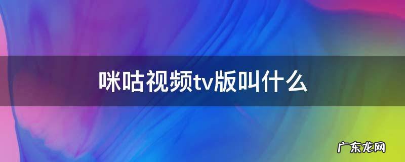 咪咕视频tv版叫啥 咪咕视频tv版叫什么