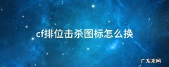 cf排位击杀图标怎么换 cf排位击杀图标在哪里