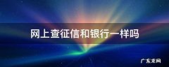 网上查的征信和人民银行查的一样吗 网上查征信和银行一样吗