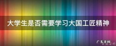 大学生是否需要学习大国工匠精神