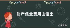 财产保全费用由谁出 保全财产费用由谁承担