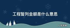 工程暂列金额是什么意思 工程项目暂列金额