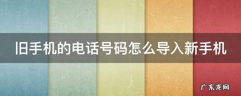旧手机的电话号码怎么导入新手机 旧手机的电话号码怎么导入新手机里