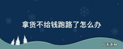 拿货不给钱跑路了怎么办 拿货没给钱跑路了