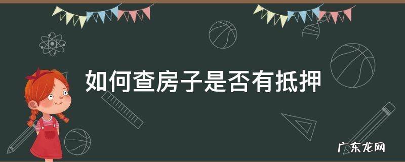 怎么查房子有没有被抵押贷款 如何查房子是否有抵押