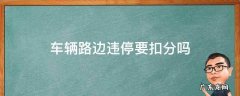 车在路边违停扣几分 车辆路边违停要扣分吗