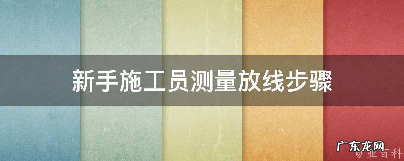 新手施工员测量放线步骤 新手施工员测量放线步骤图解