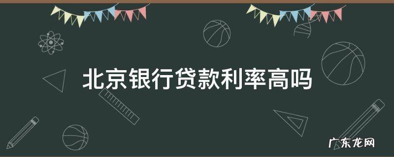 北京银行贷款利率现在多少 北京银行贷款利率高吗