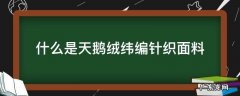 天鹅绒是经编还是纬编 什么是天鹅绒纬编针织面料