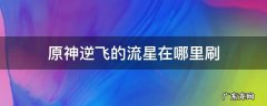 原神流星去哪刷 原神逆飞的流星在哪里刷