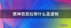 原神芭芭拉带什么圣遗物 原神芭拉拉带什么圣遗物