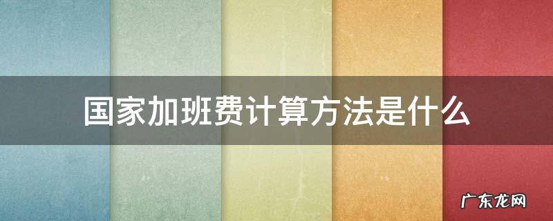 国家规定加班费用怎么算 国家加班费计算方法是什么