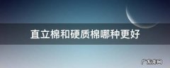 直立棉和硬质棉哪个好 直立棉和硬质棉哪种更好