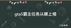 gta5霸主任务从哪上楼视频 gta5霸主任务从哪上楼