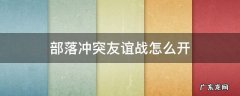 部落冲突友谊战怎么开 部落冲突友谊战怎么开始