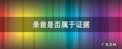 录音是否属于证据 录音属于直接证据吗