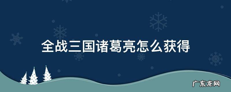 全战三国如何获得诸葛亮 全战三国诸葛亮怎么获得