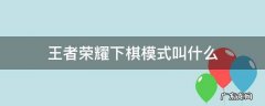 王者中的下棋模式在哪儿 王者荣耀下棋模式叫什么