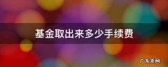 基金取回最多会有多少钱手续费 基金取出来多少手续费
