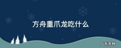 方舟重爪龙吃什么 方舟重爪龙吃什么饲料