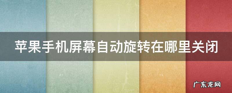 苹果手机屏幕自动旋转在哪里关闭 iphone自动旋转怎么关闭