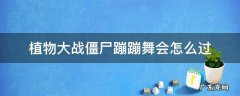 植物大战僵尸蹦蹦舞会怎么过关 植物大战僵尸蹦蹦舞会怎么过