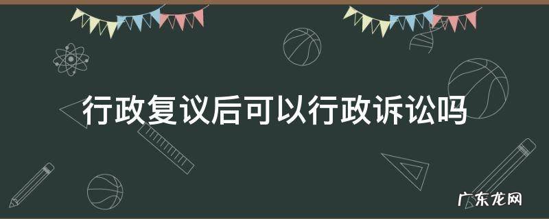 行政复议后可以行政诉讼吗 行政复议后能否提起行政诉讼
